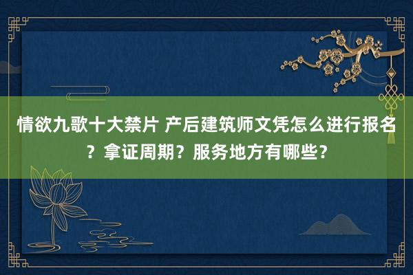 情欲九歌十大禁片 产后建筑师文凭怎么进行报名？拿证周期？服务地方有哪些？