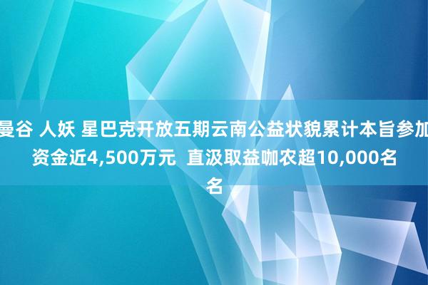 曼谷 人妖 星巴克开放五期云南公益状貌累计本旨参加资金近4，500万元  直汲取益咖农超10，000名