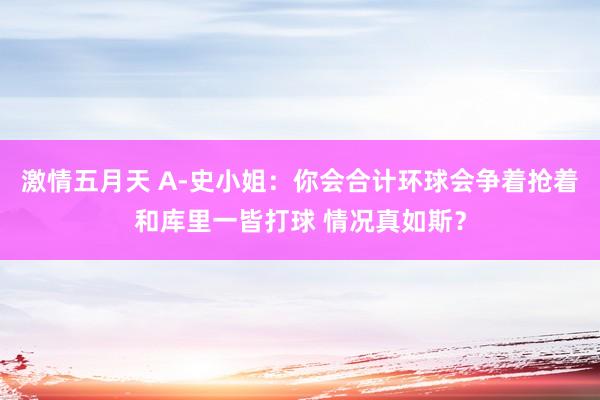 激情五月天 A-史小姐：你会合计环球会争着抢着和库里一皆打球 情况真如斯？