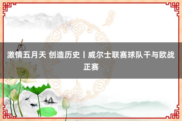 激情五月天 创造历史丨威尔士联赛球队干与欧战正赛