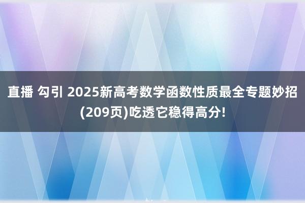 直播 勾引 2025新高考数学函数性质最全专题妙招(209页)吃透它稳得高分!