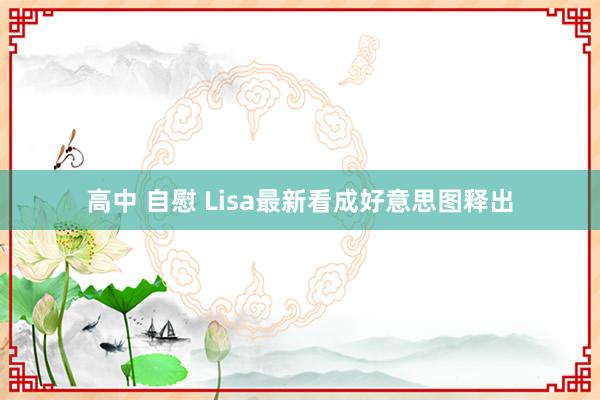 高中 自慰 Lisa最新看成好意思图释出