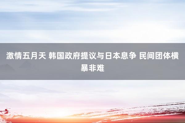 激情五月天 韩国政府提议与日本息争 民间团体横暴非难