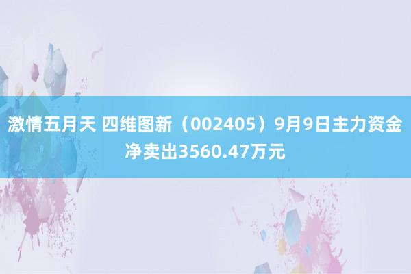 激情五月天 四维图新（002405）9月9日主力资金净卖出3560.47万元