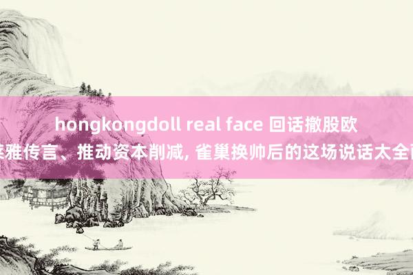 hongkongdoll real face 回话撤股欧莱雅传言、推动资本削减， 雀巢换帅后的这场说话太全面