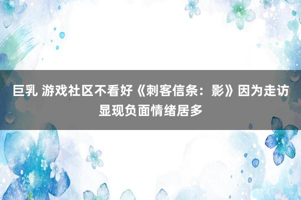 巨乳 游戏社区不看好《刺客信条：影》因为走访显现负面情绪居多