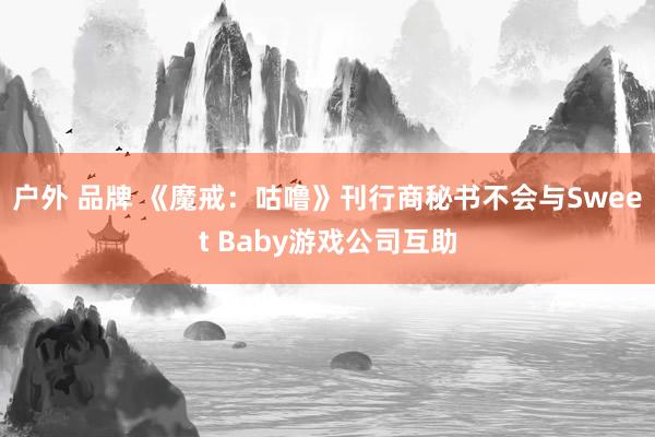 户外 品牌 《魔戒：咕噜》刊行商秘书不会与Sweet Baby游戏公司互助