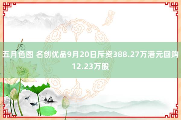 五月色图 名创优品9月20日斥资388.27万港元回购12.23万股