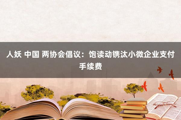 人妖 中国 两协会倡议：饱读动镌汰小微企业支付手续费