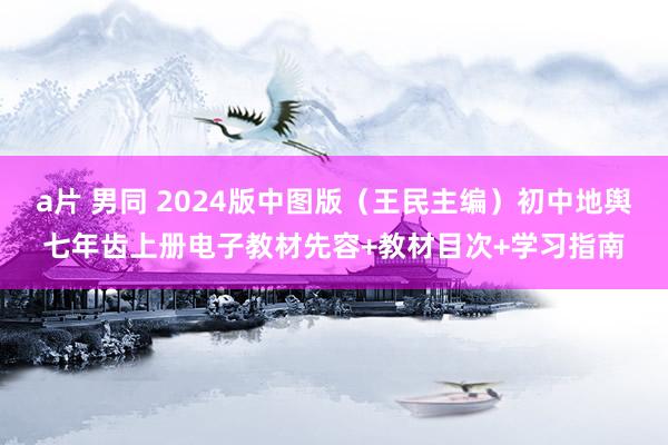 a片 男同 2024版中图版（王民主编）初中地舆七年齿上册电子教材先容+教材目次+学习指南