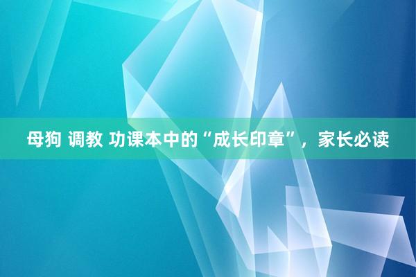 母狗 调教 功课本中的“成长印章”，家长必读