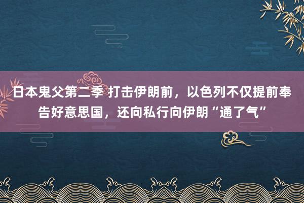 日本鬼父第二季 打击伊朗前，以色列不仅提前奉告好意思国，还向私行向伊朗“通了气”