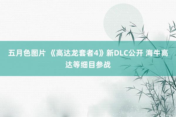 五月色图片 《高达龙套者4》新DLC公开 海牛高达等细目参战