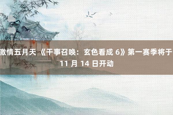 激情五月天 《干事召唤：玄色看成 6》第一赛季将于 11 月 14 日开动