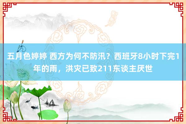 五月色婷婷 西方为何不防汛？西班牙8小时下完1年的雨，洪灾已致211东谈主厌世