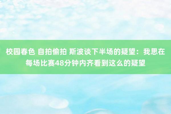 校园春色 自拍偷拍 斯波谈下半场的疑望：我思在每场比赛48分钟内齐看到这么的疑望