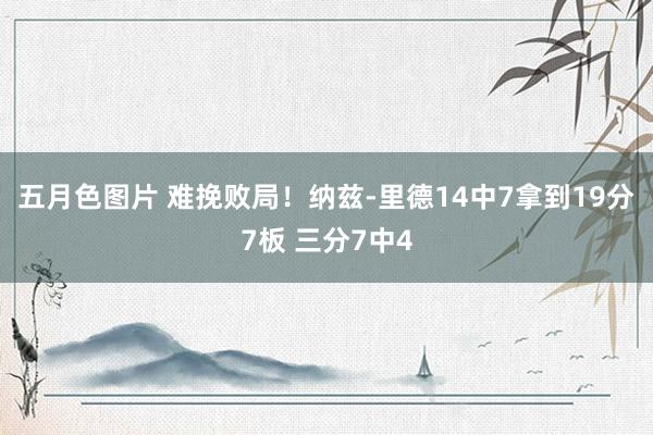 五月色图片 难挽败局！纳兹-里德14中7拿到19分7板 三分7中4