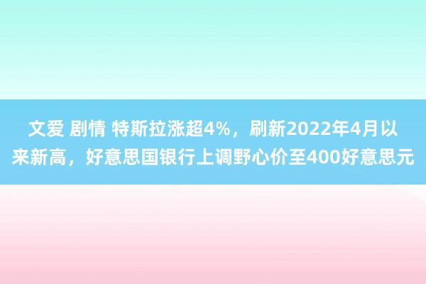 文爱 剧情 特斯拉涨超4%，刷新2022年4月以来新高，好意思国银行上调野心价至400好意思元