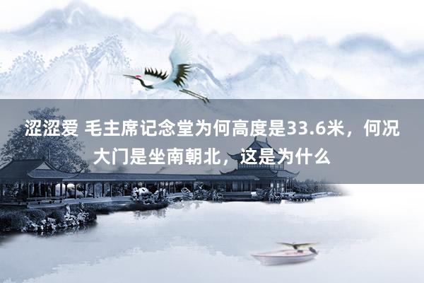 涩涩爱 毛主席记念堂为何高度是33.6米，何况大门是坐南朝北，这是为什么