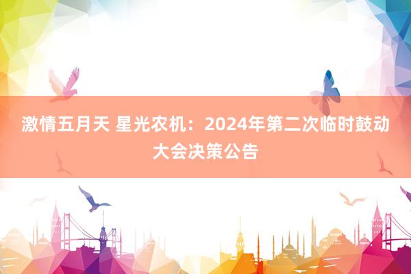 激情五月天 星光农机：2024年第二次临时鼓动大会决策公告