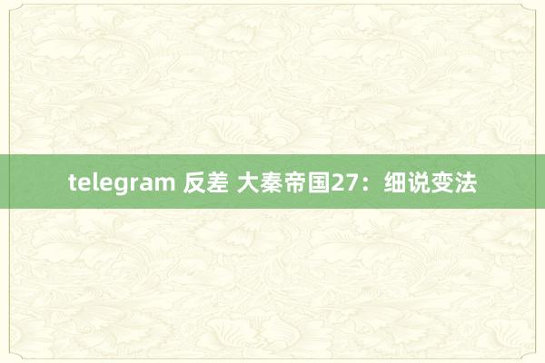 telegram 反差 大秦帝国27：细说变法