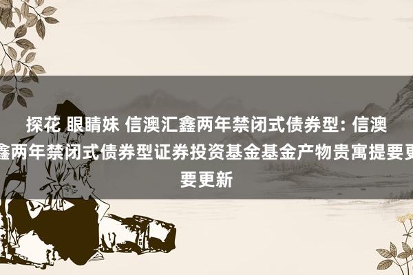 探花 眼睛妹 信澳汇鑫两年禁闭式债券型: 信澳汇鑫两年禁闭式债券型证券投资基金基金产物贵寓提要更新