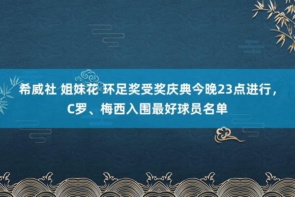 希威社 姐妹花 环足奖受奖庆典今晚23点进行，C罗、梅西入围最好球员名单