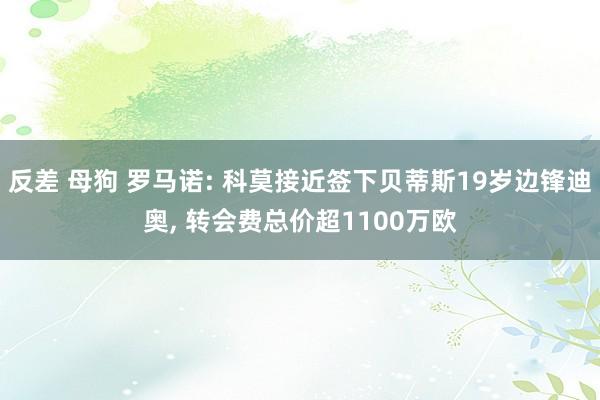 反差 母狗 罗马诺: 科莫接近签下贝蒂斯19岁边锋迪奥， 转会费总价超1100万欧