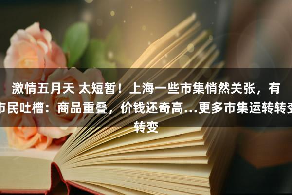 激情五月天 太短暂！上海一些市集悄然关张，有市民吐槽：商品重叠，价钱还奇高…更多市集运转转变