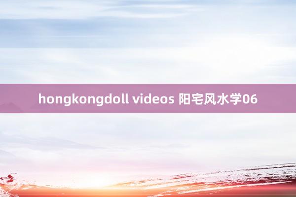 hongkongdoll videos 阳宅风水学06